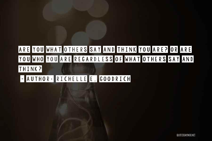 Richelle E. Goodrich Quotes: Are You What Others Say And Think You Are? Or Are You Who You Are Regardless Of What Others Say