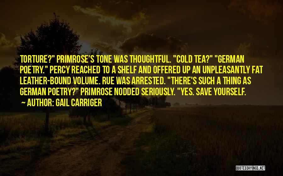 Gail Carriger Quotes: Torture? Primrose's Tone Was Thoughtful. Cold Tea? German Poetry. Percy Reached To A Shelf And Offered Up An Unpleasantly Fat