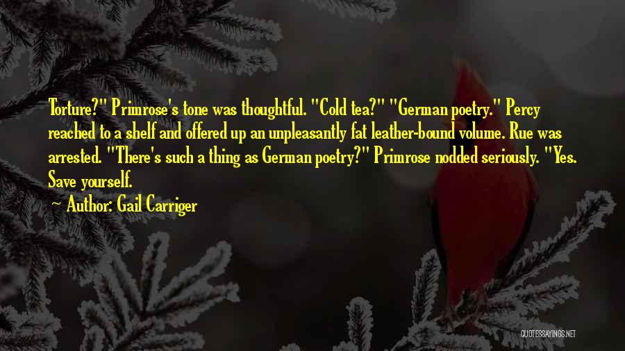 Gail Carriger Quotes: Torture? Primrose's Tone Was Thoughtful. Cold Tea? German Poetry. Percy Reached To A Shelf And Offered Up An Unpleasantly Fat