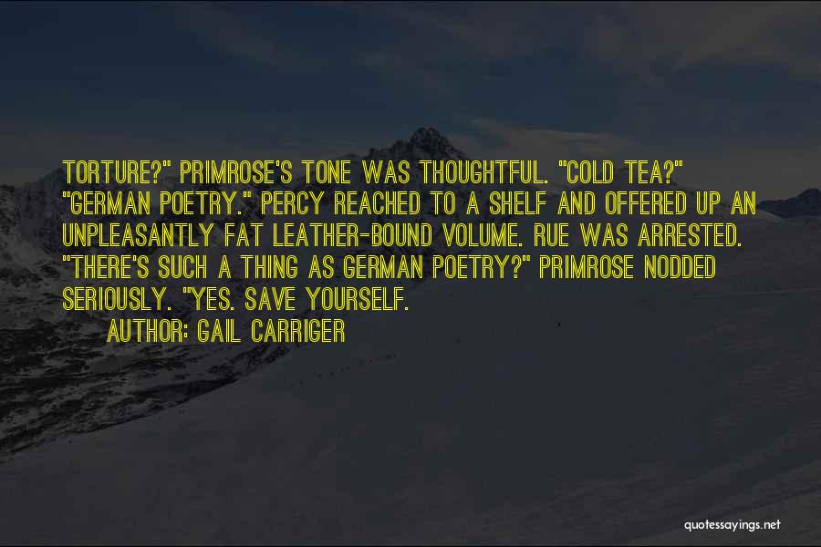 Gail Carriger Quotes: Torture? Primrose's Tone Was Thoughtful. Cold Tea? German Poetry. Percy Reached To A Shelf And Offered Up An Unpleasantly Fat