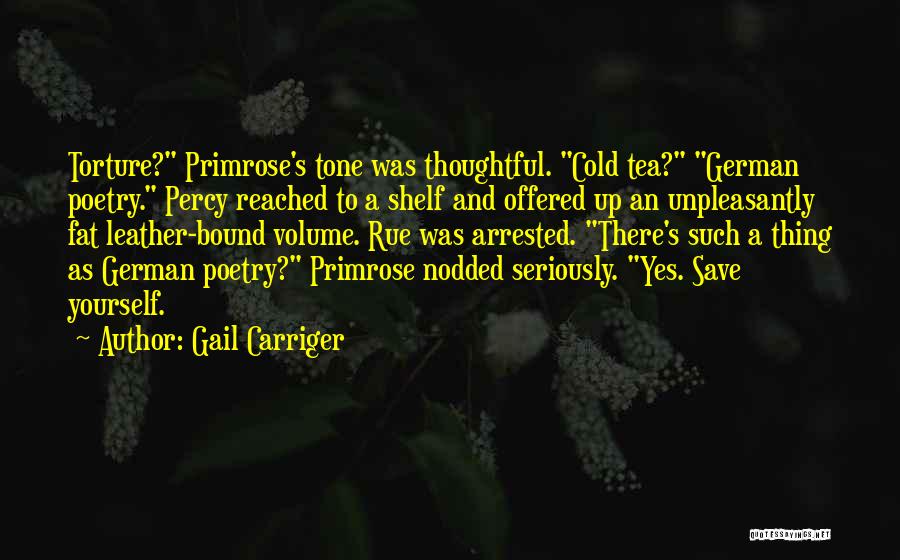 Gail Carriger Quotes: Torture? Primrose's Tone Was Thoughtful. Cold Tea? German Poetry. Percy Reached To A Shelf And Offered Up An Unpleasantly Fat