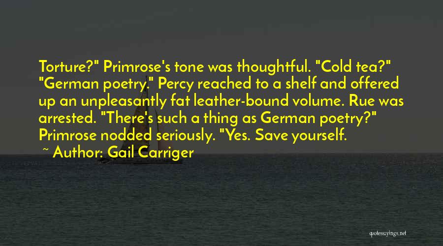 Gail Carriger Quotes: Torture? Primrose's Tone Was Thoughtful. Cold Tea? German Poetry. Percy Reached To A Shelf And Offered Up An Unpleasantly Fat
