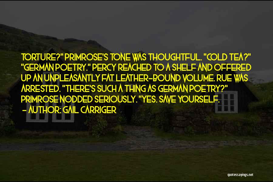 Gail Carriger Quotes: Torture? Primrose's Tone Was Thoughtful. Cold Tea? German Poetry. Percy Reached To A Shelf And Offered Up An Unpleasantly Fat