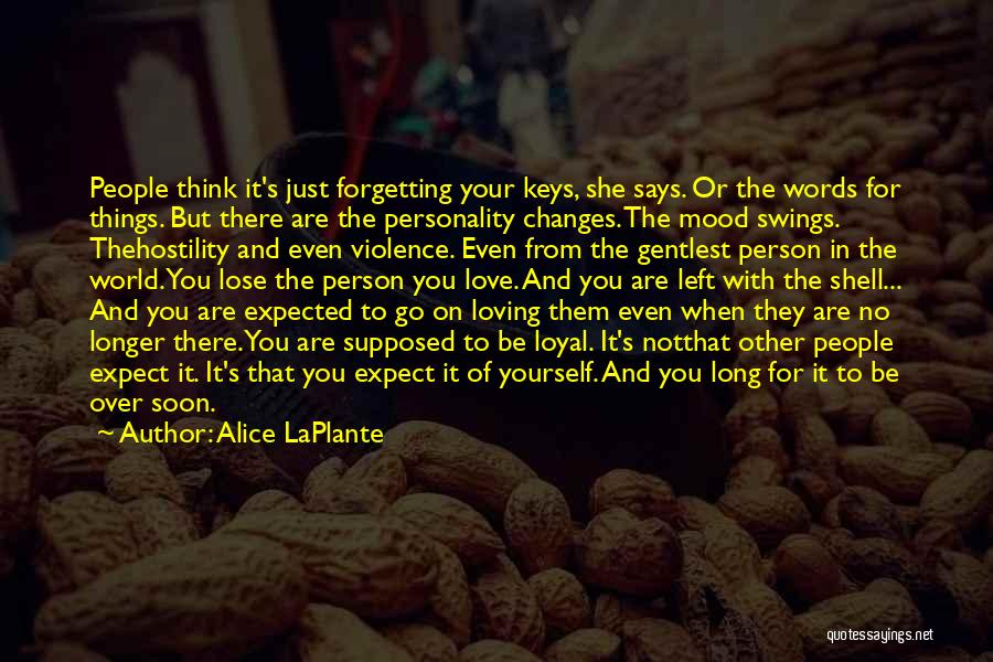 Alice LaPlante Quotes: People Think It's Just Forgetting Your Keys, She Says. Or The Words For Things. But There Are The Personality Changes.