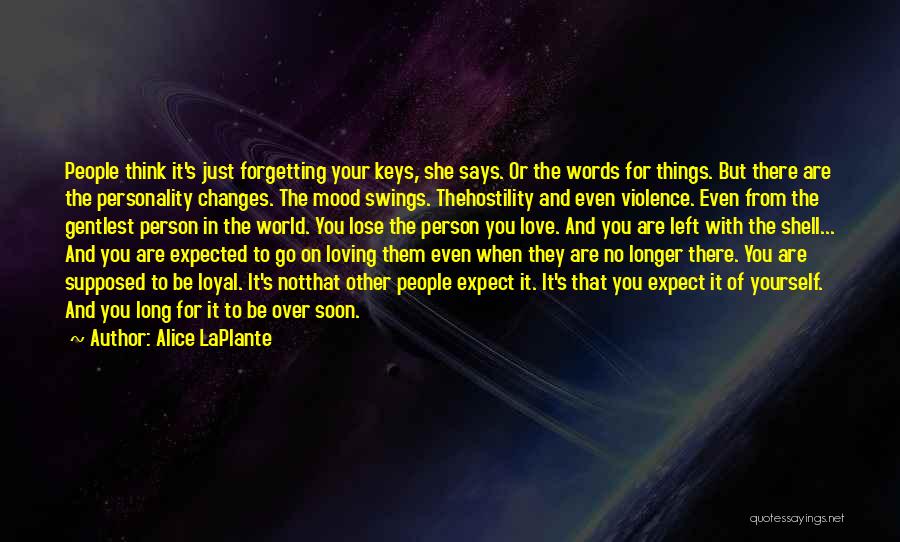 Alice LaPlante Quotes: People Think It's Just Forgetting Your Keys, She Says. Or The Words For Things. But There Are The Personality Changes.