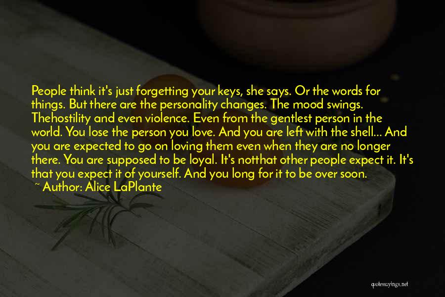 Alice LaPlante Quotes: People Think It's Just Forgetting Your Keys, She Says. Or The Words For Things. But There Are The Personality Changes.