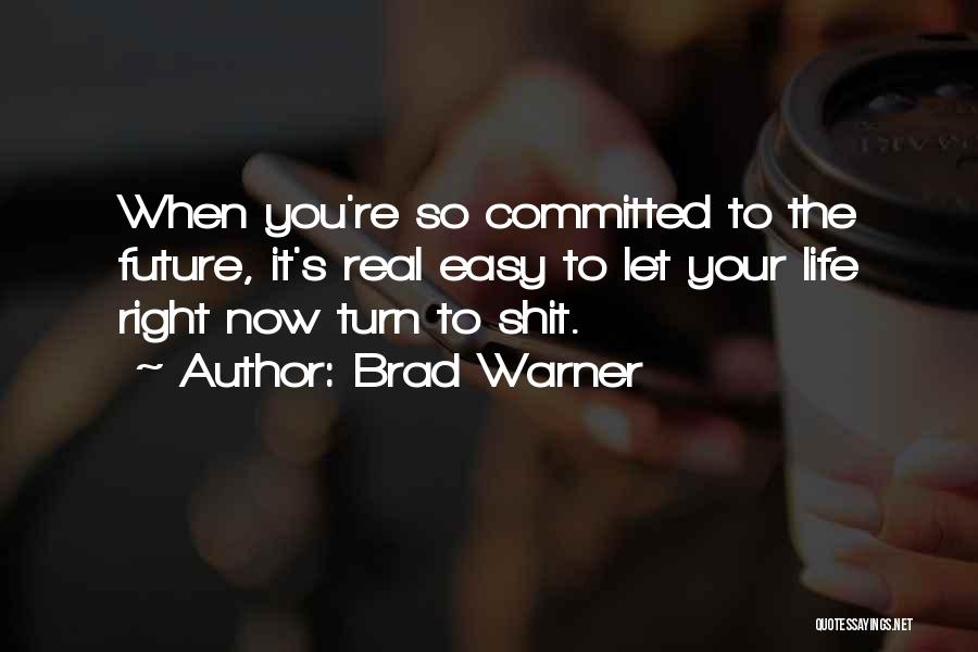 Brad Warner Quotes: When You're So Committed To The Future, It's Real Easy To Let Your Life Right Now Turn To Shit.