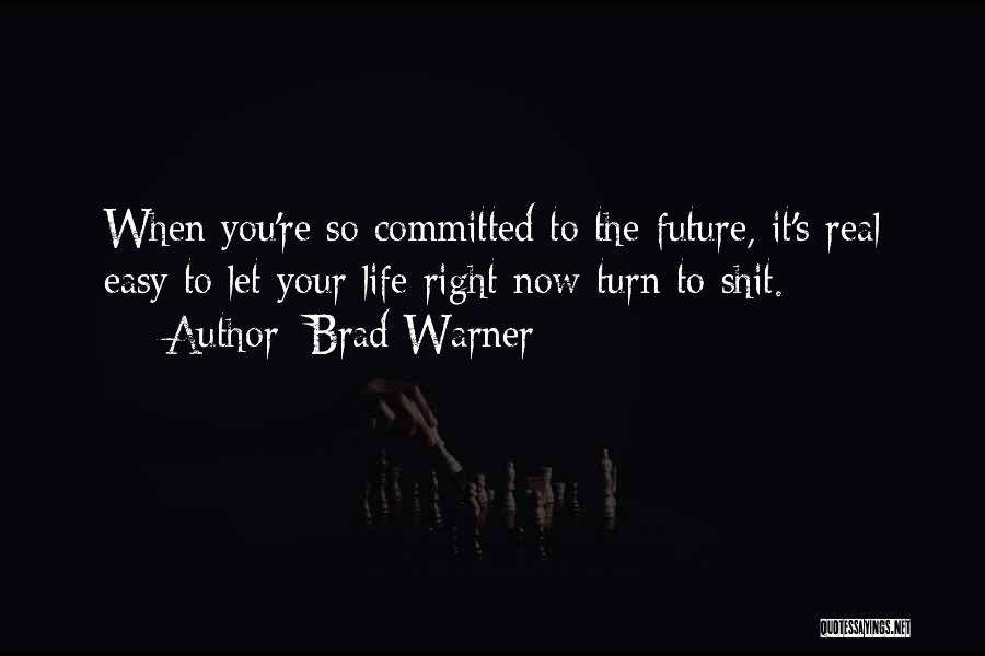 Brad Warner Quotes: When You're So Committed To The Future, It's Real Easy To Let Your Life Right Now Turn To Shit.