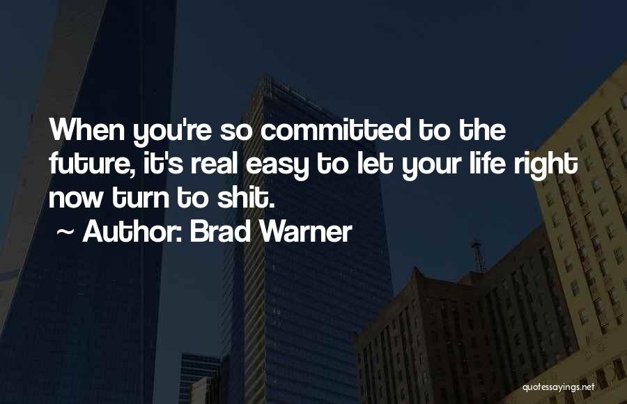 Brad Warner Quotes: When You're So Committed To The Future, It's Real Easy To Let Your Life Right Now Turn To Shit.