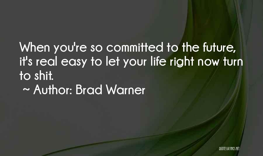 Brad Warner Quotes: When You're So Committed To The Future, It's Real Easy To Let Your Life Right Now Turn To Shit.