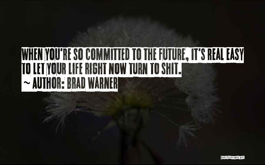 Brad Warner Quotes: When You're So Committed To The Future, It's Real Easy To Let Your Life Right Now Turn To Shit.