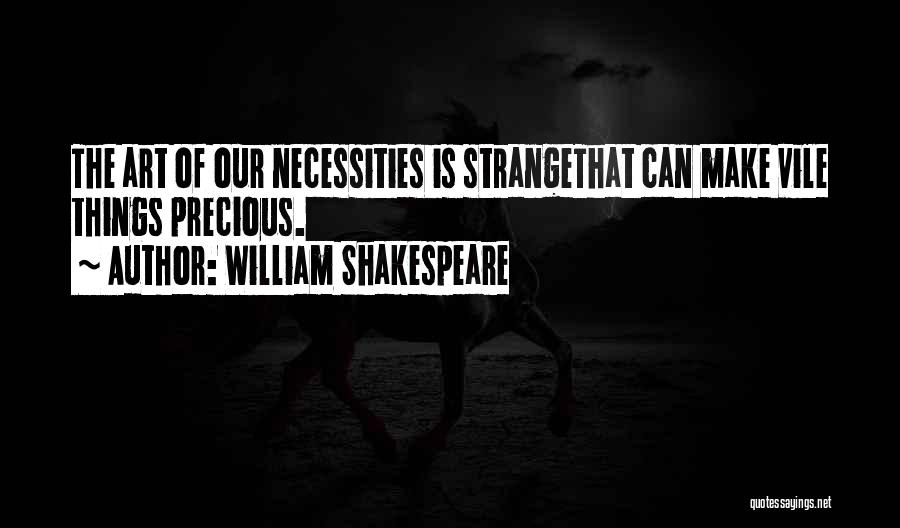 William Shakespeare Quotes: The Art Of Our Necessities Is Strangethat Can Make Vile Things Precious.