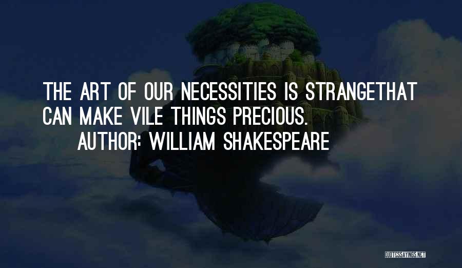 William Shakespeare Quotes: The Art Of Our Necessities Is Strangethat Can Make Vile Things Precious.