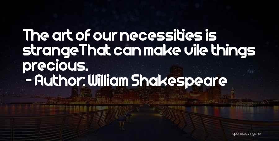 William Shakespeare Quotes: The Art Of Our Necessities Is Strangethat Can Make Vile Things Precious.