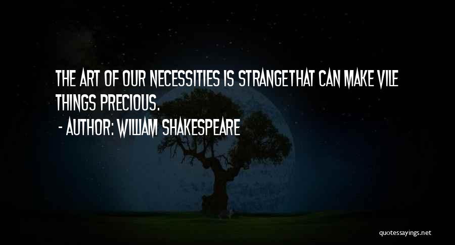 William Shakespeare Quotes: The Art Of Our Necessities Is Strangethat Can Make Vile Things Precious.