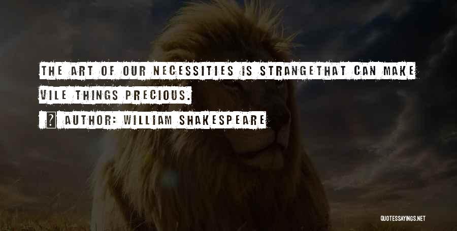 William Shakespeare Quotes: The Art Of Our Necessities Is Strangethat Can Make Vile Things Precious.