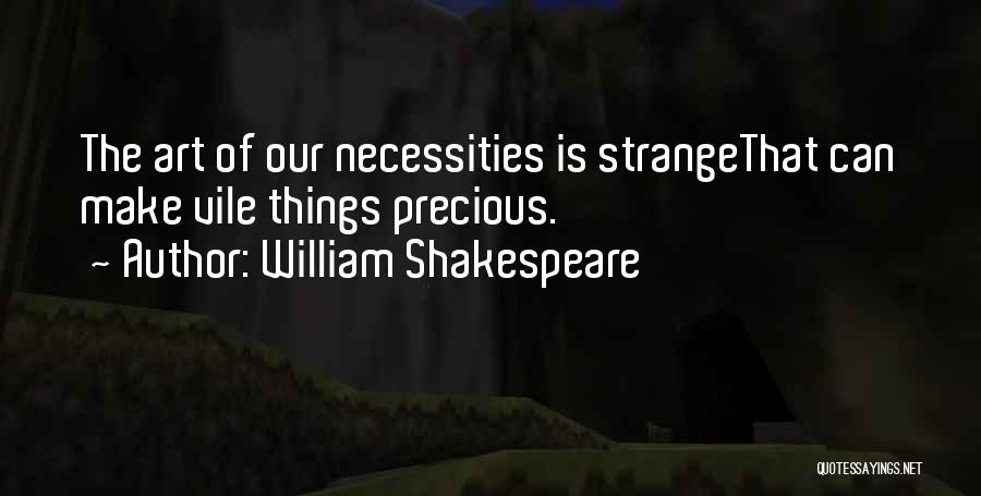 William Shakespeare Quotes: The Art Of Our Necessities Is Strangethat Can Make Vile Things Precious.