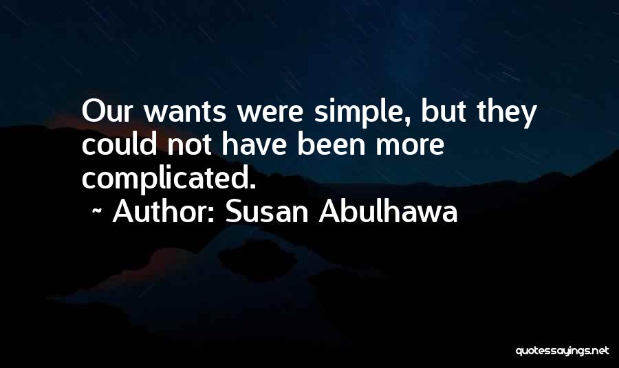 Susan Abulhawa Quotes: Our Wants Were Simple, But They Could Not Have Been More Complicated.