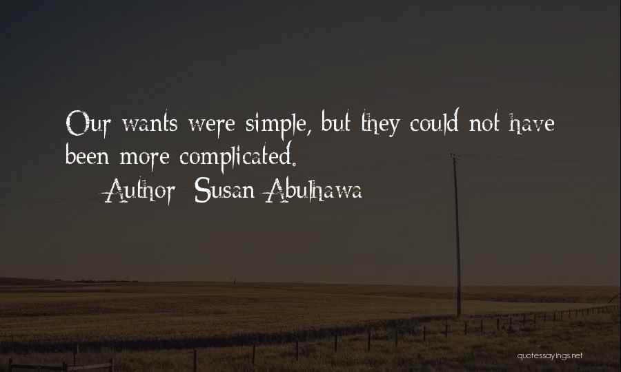 Susan Abulhawa Quotes: Our Wants Were Simple, But They Could Not Have Been More Complicated.
