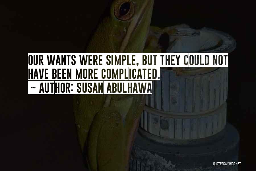 Susan Abulhawa Quotes: Our Wants Were Simple, But They Could Not Have Been More Complicated.