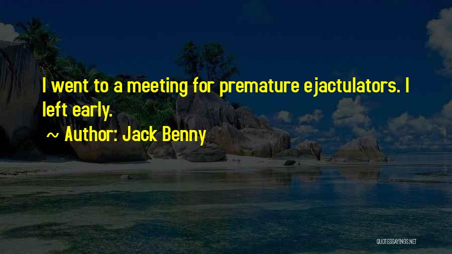 Jack Benny Quotes: I Went To A Meeting For Premature Ejactulators. I Left Early.