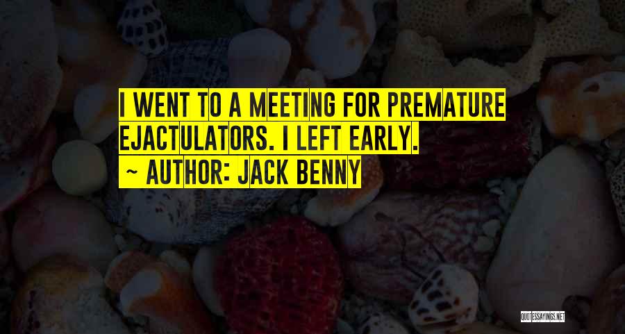 Jack Benny Quotes: I Went To A Meeting For Premature Ejactulators. I Left Early.