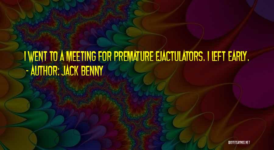 Jack Benny Quotes: I Went To A Meeting For Premature Ejactulators. I Left Early.