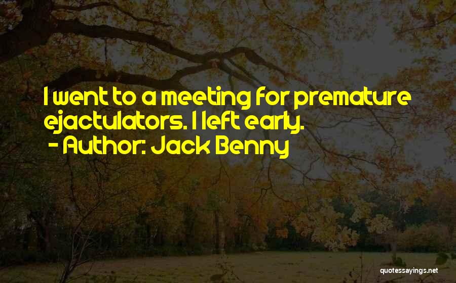 Jack Benny Quotes: I Went To A Meeting For Premature Ejactulators. I Left Early.
