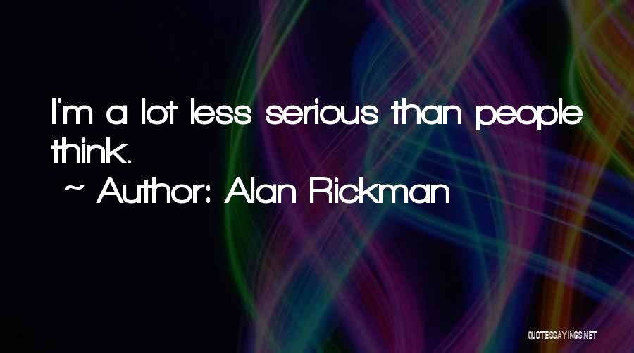Alan Rickman Quotes: I'm A Lot Less Serious Than People Think.