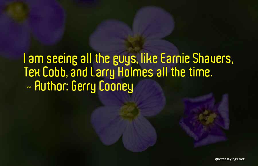 Gerry Cooney Quotes: I Am Seeing All The Guys, Like Earnie Shavers, Tex Cobb, And Larry Holmes All The Time.