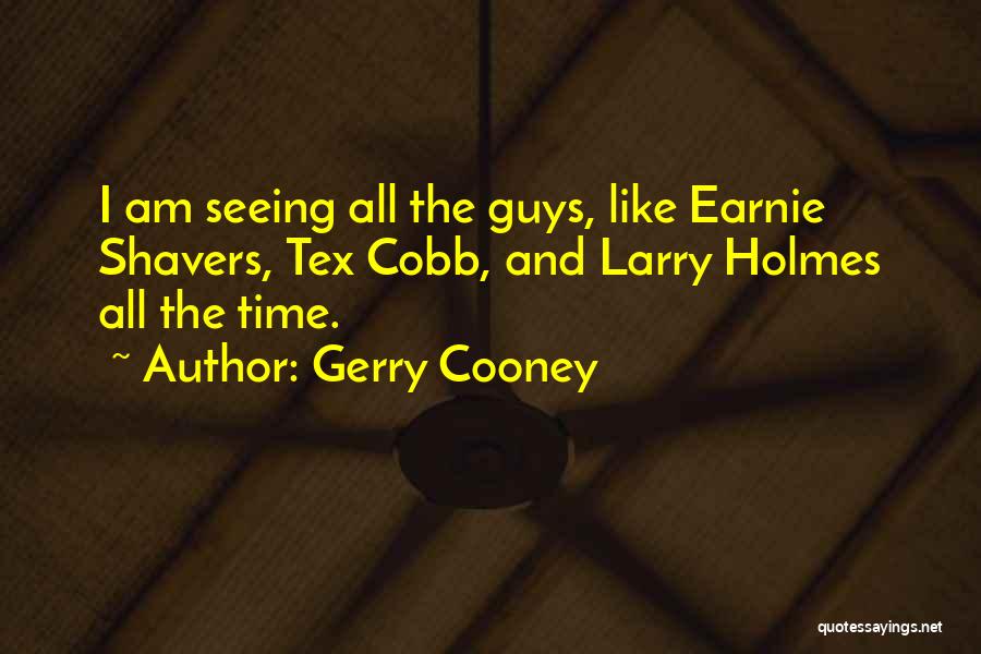 Gerry Cooney Quotes: I Am Seeing All The Guys, Like Earnie Shavers, Tex Cobb, And Larry Holmes All The Time.