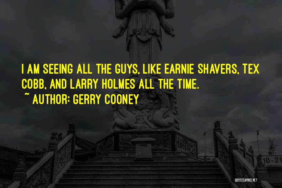 Gerry Cooney Quotes: I Am Seeing All The Guys, Like Earnie Shavers, Tex Cobb, And Larry Holmes All The Time.