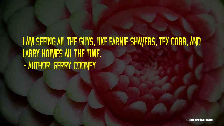 Gerry Cooney Quotes: I Am Seeing All The Guys, Like Earnie Shavers, Tex Cobb, And Larry Holmes All The Time.