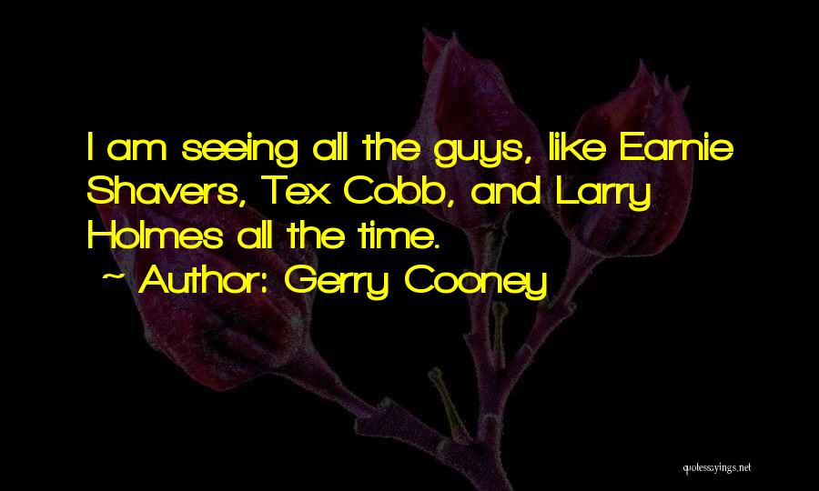 Gerry Cooney Quotes: I Am Seeing All The Guys, Like Earnie Shavers, Tex Cobb, And Larry Holmes All The Time.