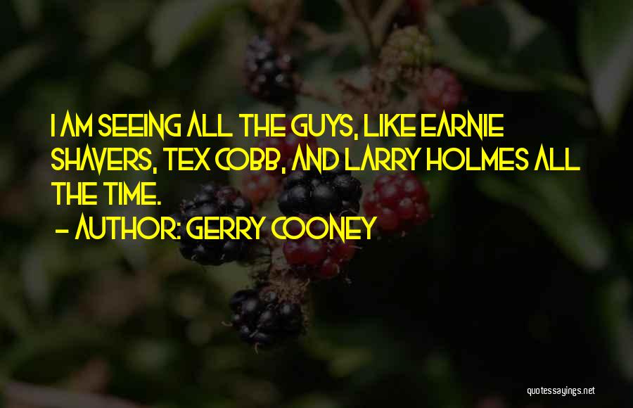 Gerry Cooney Quotes: I Am Seeing All The Guys, Like Earnie Shavers, Tex Cobb, And Larry Holmes All The Time.