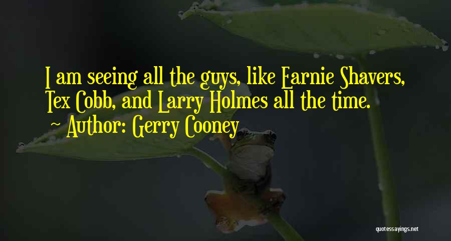 Gerry Cooney Quotes: I Am Seeing All The Guys, Like Earnie Shavers, Tex Cobb, And Larry Holmes All The Time.