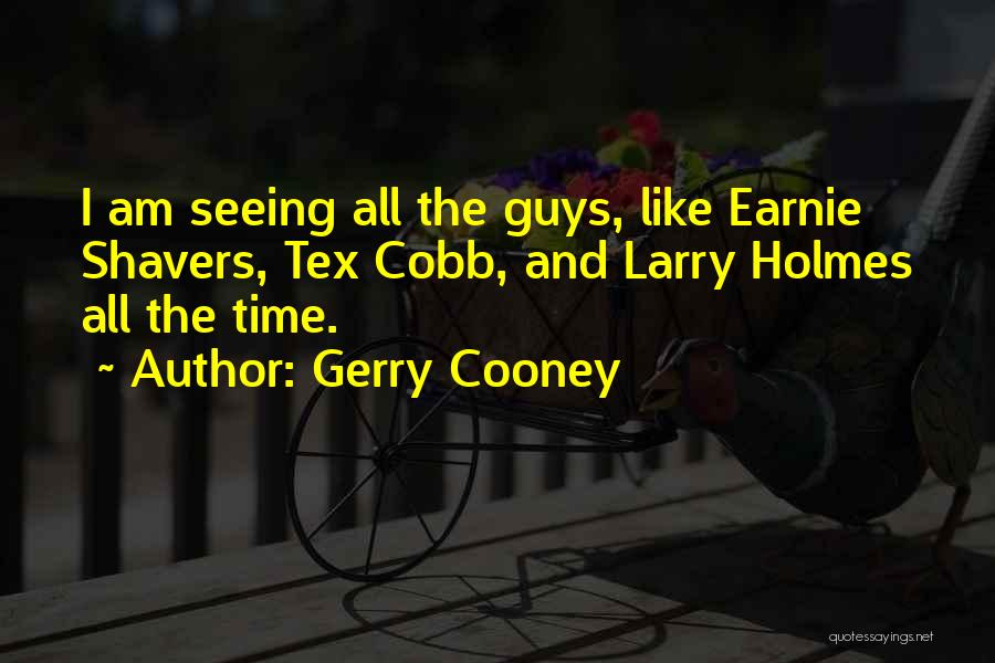 Gerry Cooney Quotes: I Am Seeing All The Guys, Like Earnie Shavers, Tex Cobb, And Larry Holmes All The Time.
