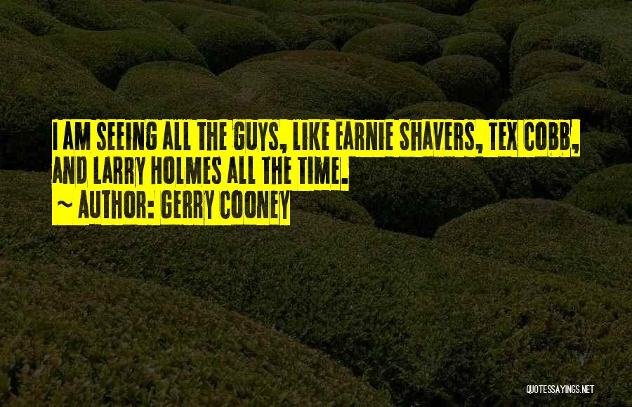 Gerry Cooney Quotes: I Am Seeing All The Guys, Like Earnie Shavers, Tex Cobb, And Larry Holmes All The Time.