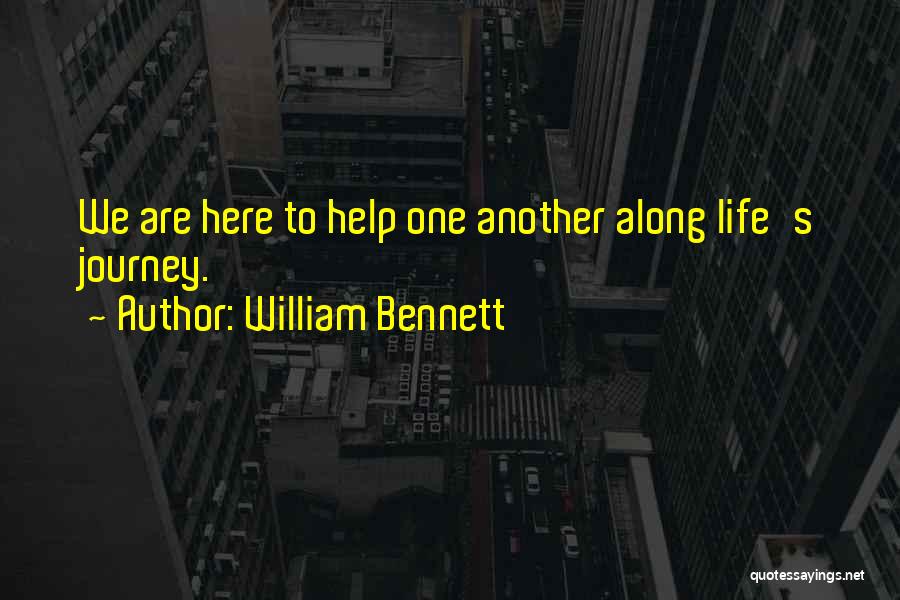 William Bennett Quotes: We Are Here To Help One Another Along Life's Journey.