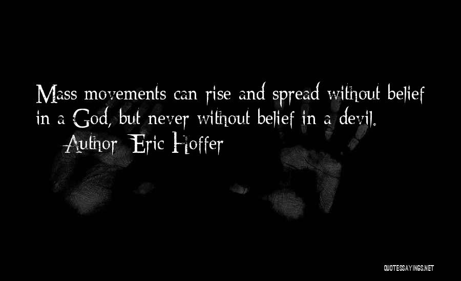 Eric Hoffer Quotes: Mass Movements Can Rise And Spread Without Belief In A God, But Never Without Belief In A Devil.