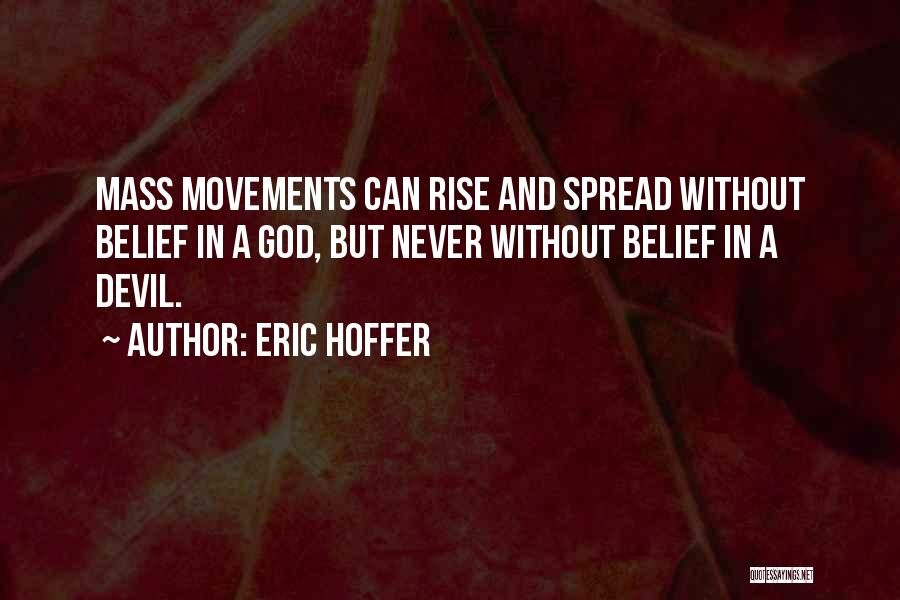 Eric Hoffer Quotes: Mass Movements Can Rise And Spread Without Belief In A God, But Never Without Belief In A Devil.