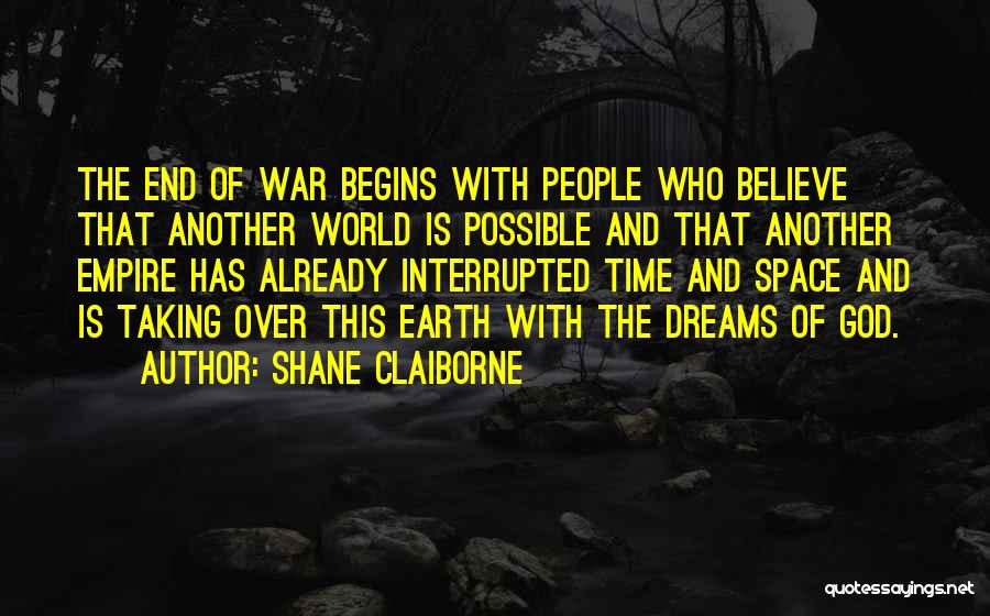 Shane Claiborne Quotes: The End Of War Begins With People Who Believe That Another World Is Possible And That Another Empire Has Already