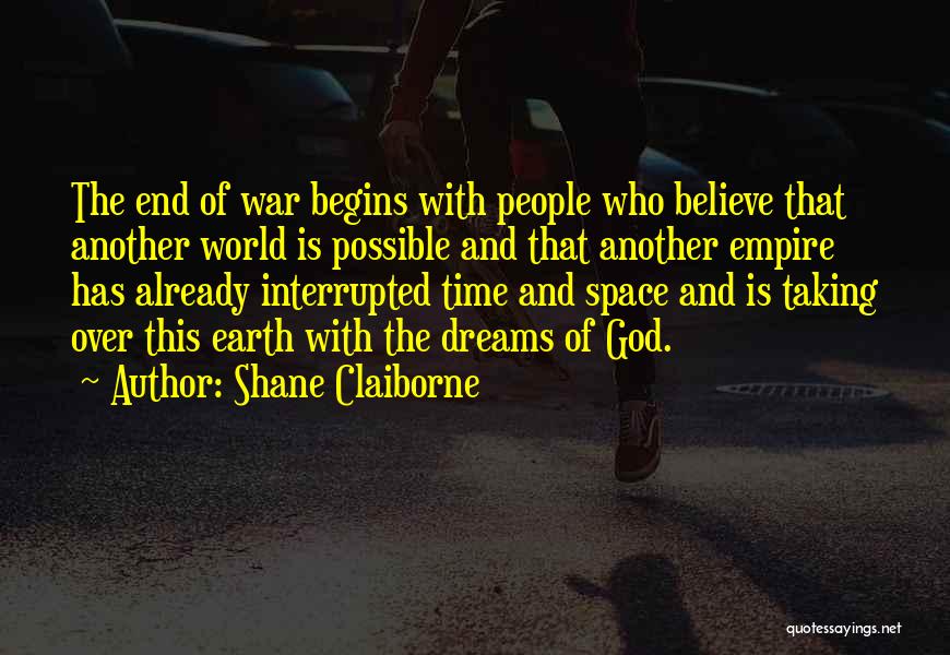 Shane Claiborne Quotes: The End Of War Begins With People Who Believe That Another World Is Possible And That Another Empire Has Already