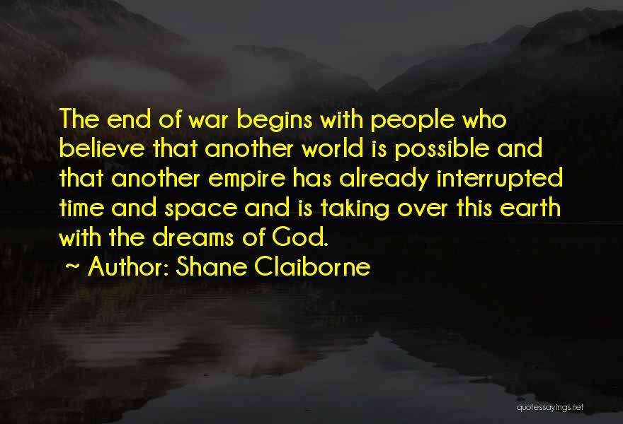 Shane Claiborne Quotes: The End Of War Begins With People Who Believe That Another World Is Possible And That Another Empire Has Already