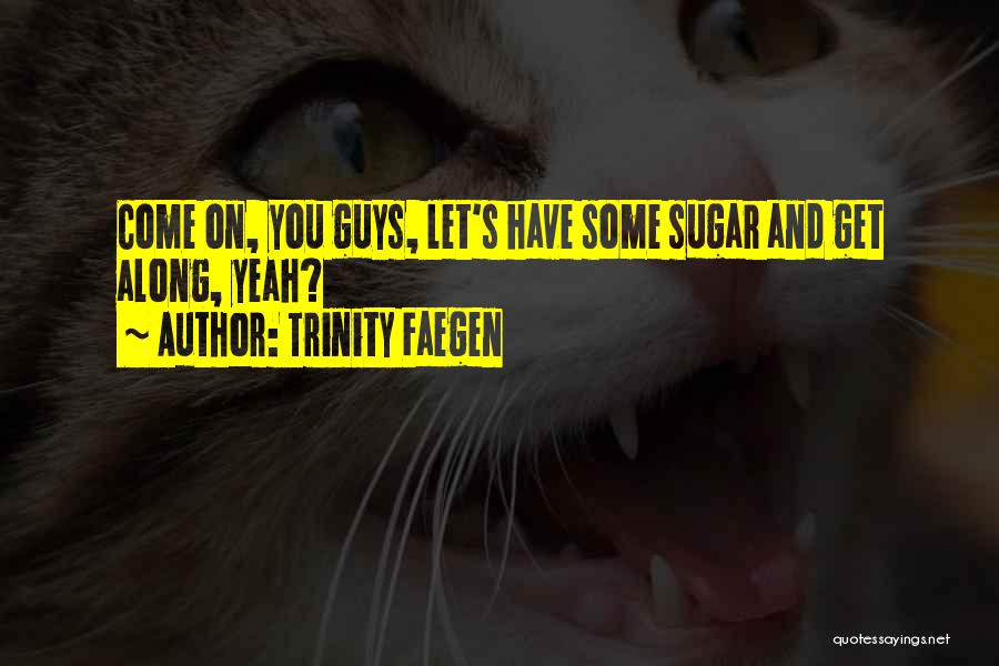 Trinity Faegen Quotes: Come On, You Guys, Let's Have Some Sugar And Get Along, Yeah?