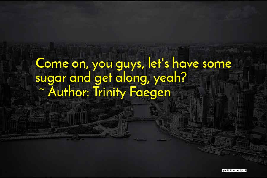 Trinity Faegen Quotes: Come On, You Guys, Let's Have Some Sugar And Get Along, Yeah?