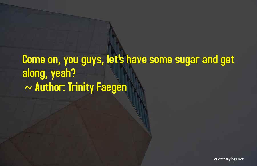 Trinity Faegen Quotes: Come On, You Guys, Let's Have Some Sugar And Get Along, Yeah?