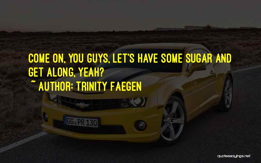 Trinity Faegen Quotes: Come On, You Guys, Let's Have Some Sugar And Get Along, Yeah?