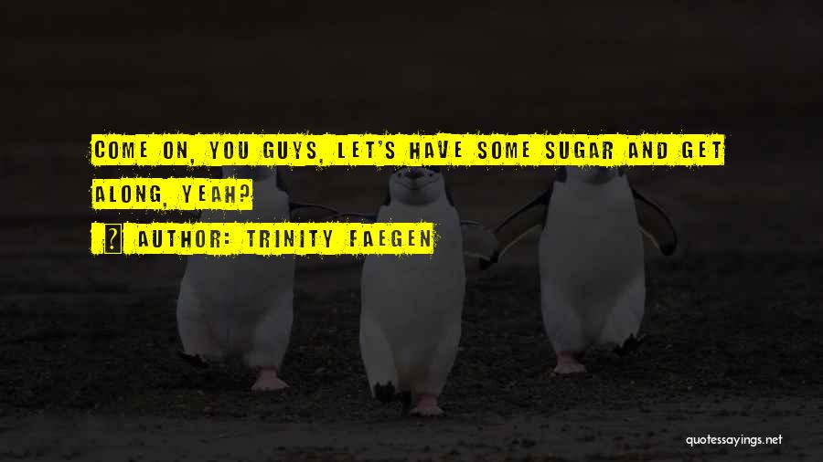 Trinity Faegen Quotes: Come On, You Guys, Let's Have Some Sugar And Get Along, Yeah?