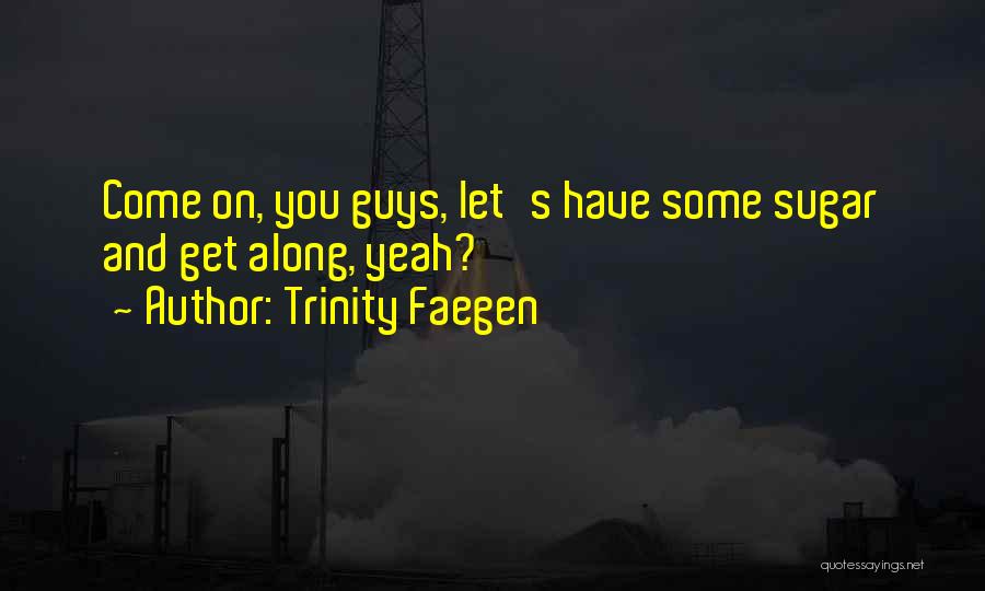 Trinity Faegen Quotes: Come On, You Guys, Let's Have Some Sugar And Get Along, Yeah?